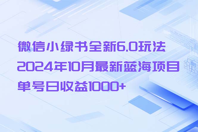 微信小绿书全新6.0玩法，2024年10月最新蓝海项目，单号日收益1000+网赚项目-副业赚线-互联网创业-资源整合易创网