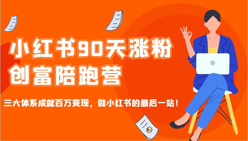 小红书90天涨粉创富陪跑营，三大体系成就百万变现，做小红书的最后一站！-易创网