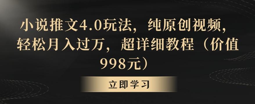 小说推文4.0玩法，纯原创视频，轻松月入过万，超详细教程(价值998元)【揭秘】网赚项目-副业赚线-互联网创业-资源整合易创网