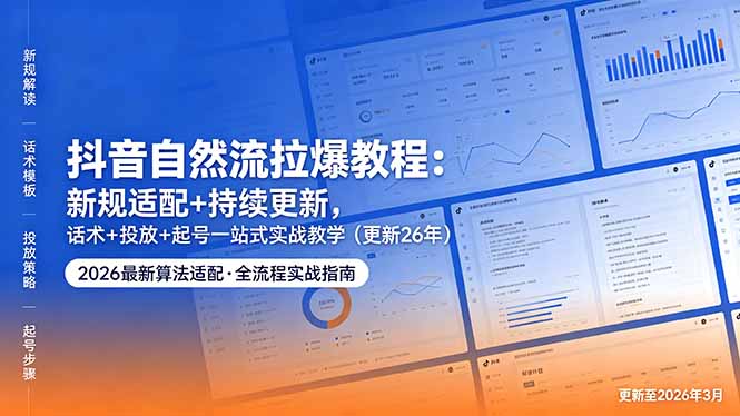 抖音自然流拉爆教程：新规适配+持续更新，话术+投放+起号一站式实战教学(更新26年5月11-易创网