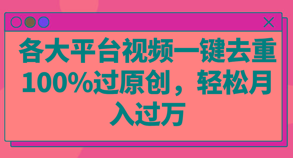 各大平台视频一键去重，100%过原创，轻松月入过万！网赚项目-副业赚线-互联网创业-资源整合易创网