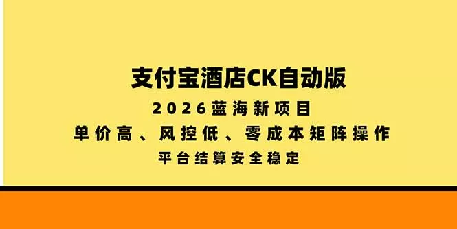 支付宝酒店ck自动版，2026蓝海新项目，单价高，风控低，零成本矩阵操作，平台结算安全稳定-易创网