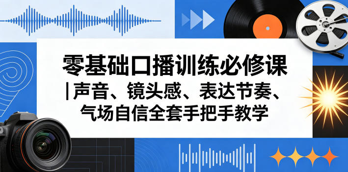 零基础口播训练必修课｜声音、镜头感、表达节奏、气场自信全套手把手教学-易创网