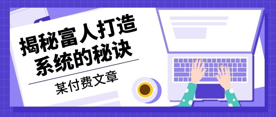 某付费文章：《揭秘富人打造系统的秘诀》网赚项目-副业赚线-互联网创业-资源整合易创网