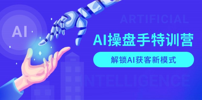 AI-操盘手特训营，解锁AI获客新模式，全面掌握AI商业应用与提示词技巧-易创网