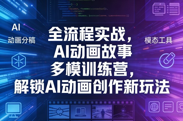 全流程实战，AI动画故事多模训练营，解锁AI动画创作新玩法-易创网