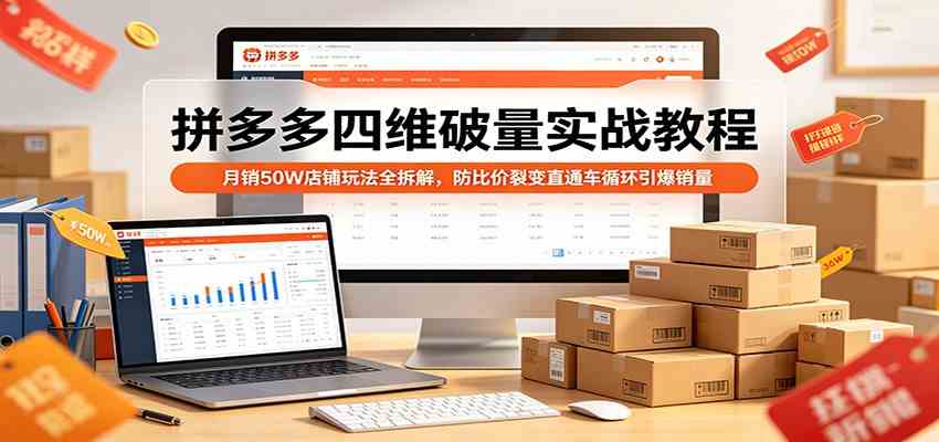 拼多多四维破量实战教程：月销50W店铺玩法全拆解，防比价裂变直通车循环引爆销量-易创网
