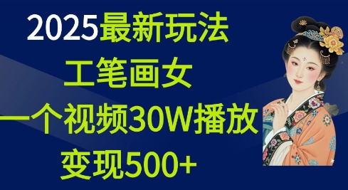 2025最新玩法，工笔画美女，一个视频30万播放变现500+-易创网