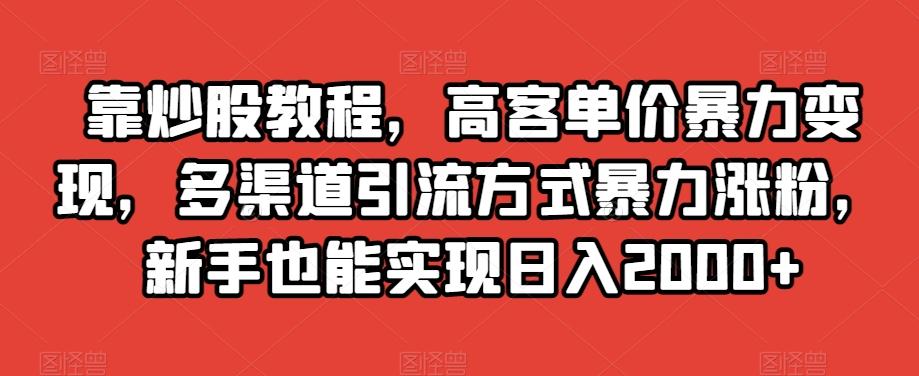 靠炒股教程，高客单价暴力变现，多渠道引流方式暴力涨粉，新手也能实现日入2000+【揭秘】-易创网