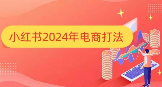 小红书2024年电商打法，手把手教你如何打爆小红书店铺-易创网