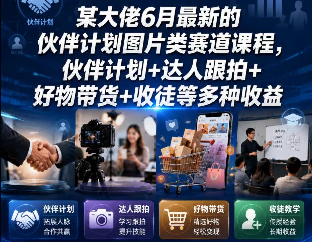 某大佬6月最新的伙伴计划图片类赛道课程，伙伴计划+达人跟拍+好物带货+收徒等多种收益-易创网