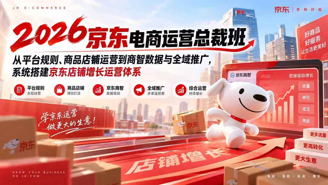 2026京东电商运营总裁班：从平台规则、商品店铺运营到商智数据与全域推广，系统搭建京东店铺增长运营体系-易创网