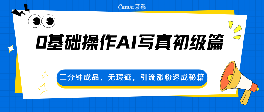 0基础操作AI写真初级篇，三分钟成品，无瑕疵，引流涨粉速成秘籍-易创网
