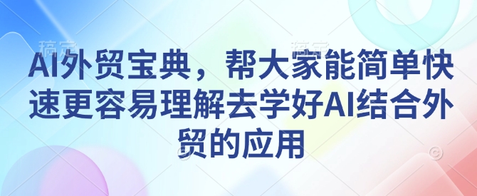 AI外贸宝典，帮大家能简单快速更容易理解去学好AI结合外贸的应用-易创网