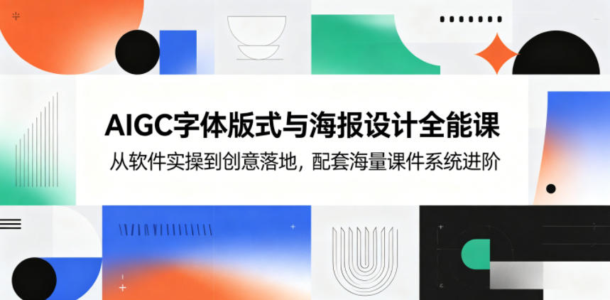 AIGC字体版式与海报设计全能课，从软件实操到创意落地，配套海量课件系统进阶-易创网
