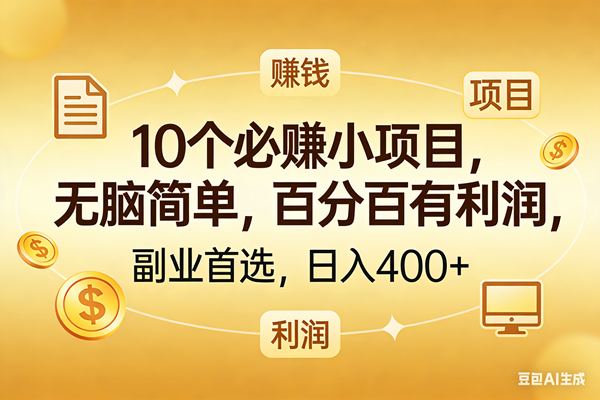 （17812期）10个必赚的小项目，百分百有利润，无脑简单，副业首选，日入400+-易创网