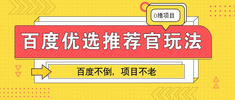 百度优选推荐官玩法，业余兼职做任务变现首选，百度不倒项目不老网赚项目-副业赚线-互联网创业-资源整合易创网