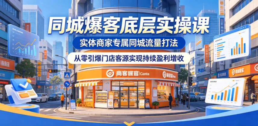 同城爆客底层实操课，实体商家专属同城流量打法，从零引爆门店客源实现持续盈利增收-易创网