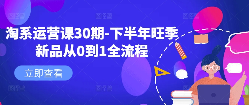 淘系运营课30期-下半年旺季新品从0到1全流程-易创网