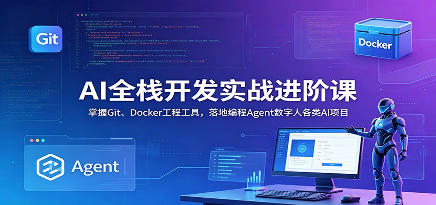 AI全栈开发实战进阶课：掌握Git、Docker工程工具，落地编程Agent数字人各类AI项目-易创网