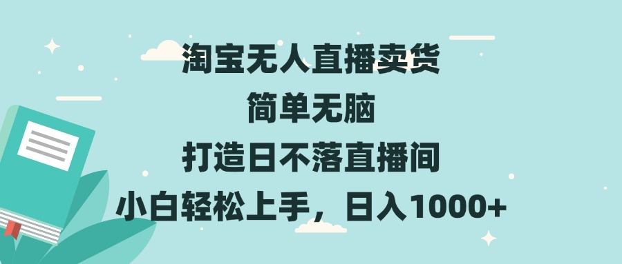 淘宝无人直播卖货 简单无脑 打造日不落直播间 小白轻松上手，日入1000+-易创网