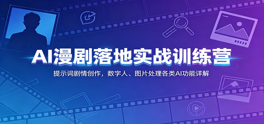 AI漫剧落地实战训练营：提示词剧情创作，数字人、图片处理各类AI功能详解-易创网