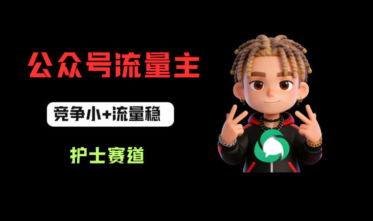 公众号流量主之护士赛道，竞争小+流量稳，从0-1全流程讲解！-易创网