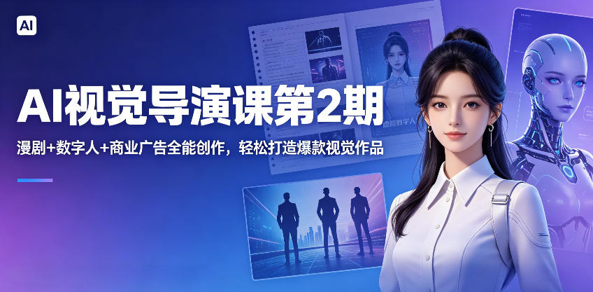 AI视觉导演课第2期，漫剧+数字人+商业广告全能创作，轻松打造爆款视觉作品-易创网