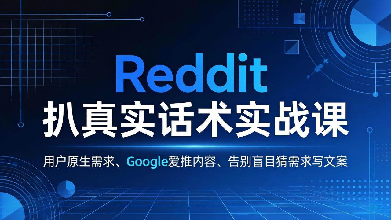 （17810期）Reddit 扒真实话术实战课：用用户原生需求做 Google 爱推内容，告别盲目猜需求写文案-易创网