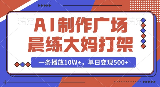 AI制作广场晨练大妈打架，一条播放10W+，单日变现多张【揭秘】-易创网