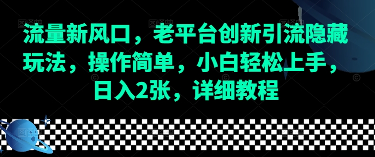 流量新风口，老平台创新引流隐藏玩法，操作简单，小白轻松上手，日入2张，详细教程-易创网