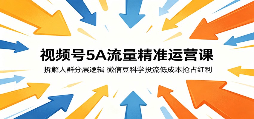 视频号5A流量精准运营课：拆解人群分层逻辑，微信豆科学投流低成本抢占红利-易创网