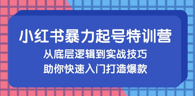 小红书暴力起号训练营，从底层逻辑到实战技巧，助你快速入门打造爆款-易创网