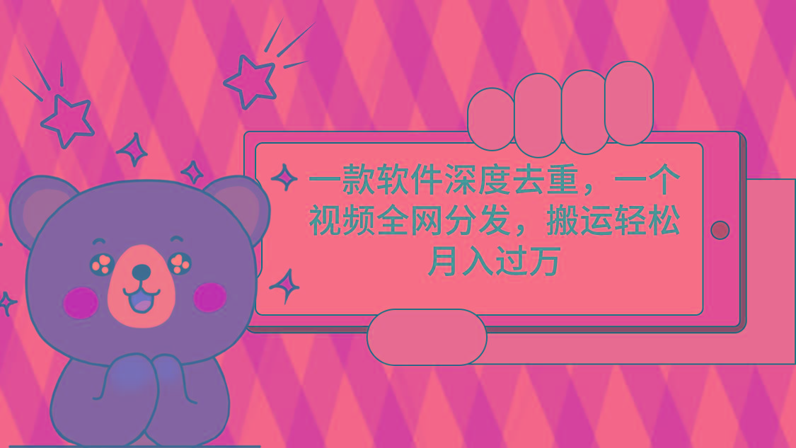 一款软件深度去重，一个视频全网分发，搬运轻松月入过万-云创网