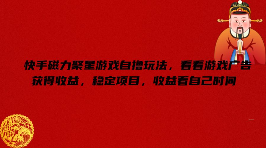 快手磁力聚星游戏自撸玩法，看看游戏广告获得收益，稳定项目，收益看自己时间【揭秘】-易创网