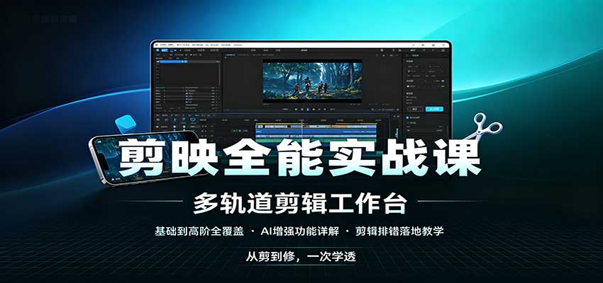 剪映全能实战课：基础到高阶全覆盖，AI增强功能，剪辑排错落地教学-易创网