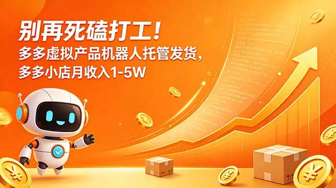 别再死磕打工！多多虚拟产品机器人托管发货，多多小店月收入1-5W-易创网