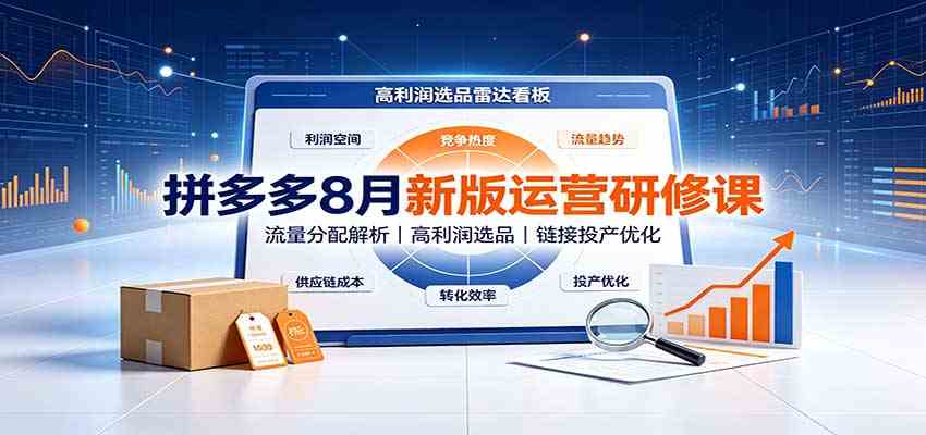 拼多多8月新版运营研修课：流量分配解析，高利润选品，链接投产优化-易创网