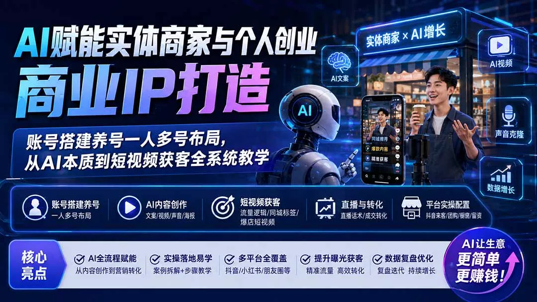 AI赋能实体商家与个人创业商业IP打造；账号搭建养号一人多号布局，从AI本质到短视频获客全系统教学-易创网
