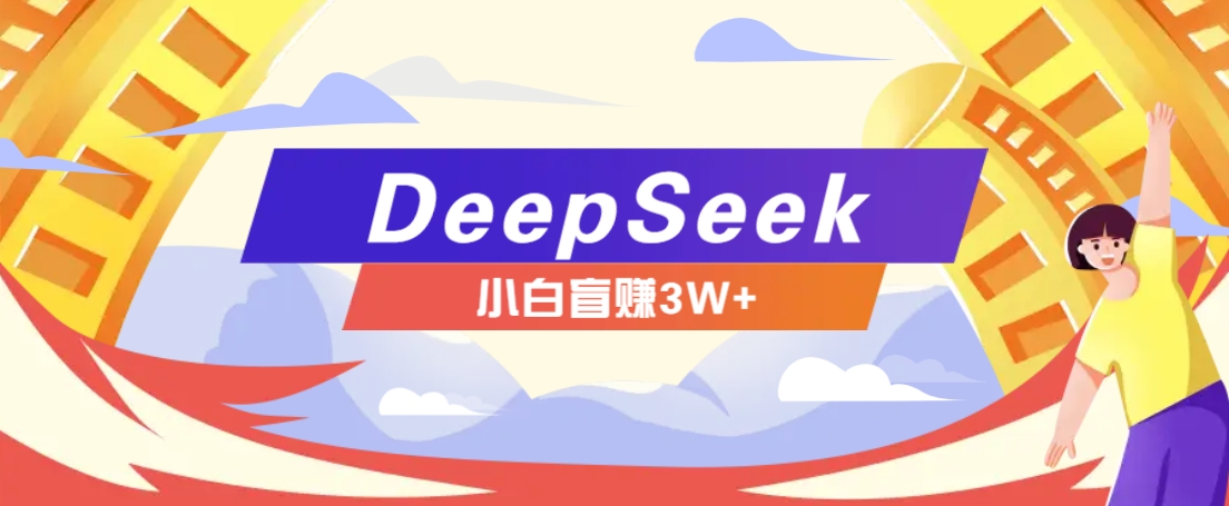利用热门DeepSeek赚钱项目，多种变现方式小白也能盲赚3W+，就是用这个方法-易创网