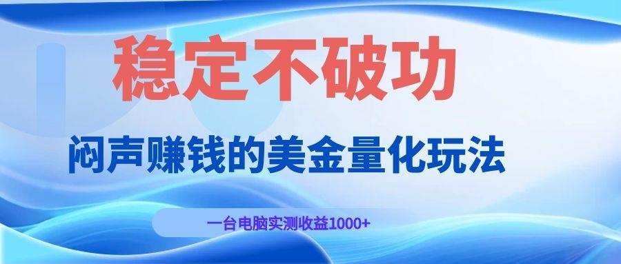 (19079期)闷声赚钱的美金量化玩法,一台电脑实测收益1000+稳定不破功! (19079期)闷声赚钱的美金量化玩法,一台电脑实测收益1000+稳定不破功!