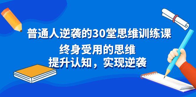 普通人逆袭的30堂思维训练课，终身受用的思维，提升认知，实现逆袭网赚项目-副业赚线-互联网创业-资源整合易创网