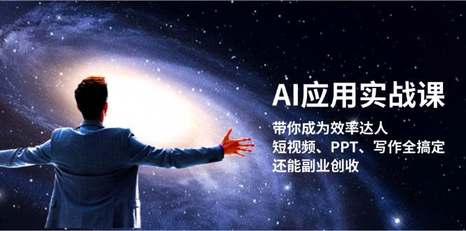 AI应用实战课：带你成为效率达人！短视频、PPT、写作全搞定，还能副业创收-易创网
