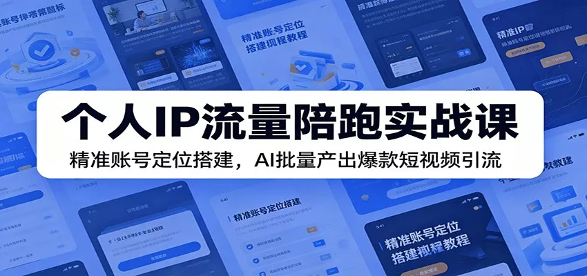 个人IP流量陪跑实战课：精准账号定位搭建，AI批量产出爆款短视频引流-易创网