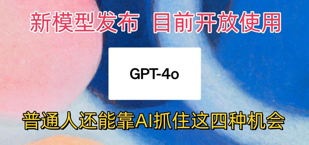 最强模型ChatGPT-4omni震撼发布，目前开放使用，普通人可以利用AI抓住的四...-易创网