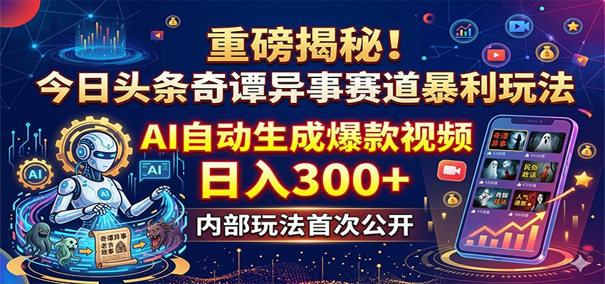 重磅揭秘！今日头条奇谭异事赛道暴利玩法：AI自动生成爆款视频，日入300+-易创网