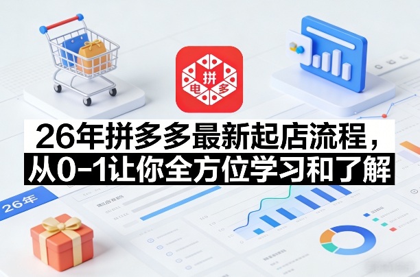 26年拼多多最新起店流程，从0-1让你全方位学习和了解（07月28日更新）-易创网