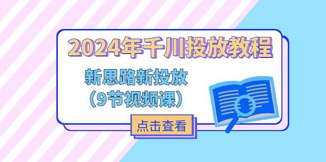 2024年千川投放教程，新思路+新投放(9节视频课网赚项目-副业赚线-互联网创业-资源整合易创网