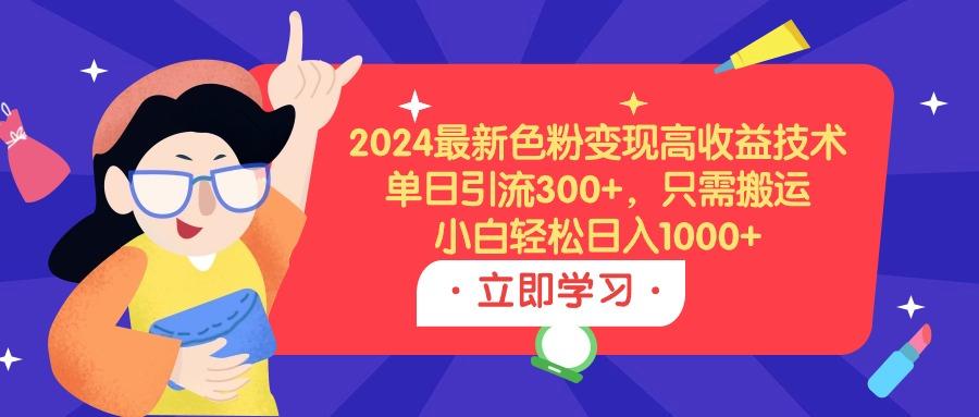 (9480期)2024最新色粉变现高收益技术，单日引流300+，只需搬运，小白轻松日入1000+网赚项目-副业赚线-互联网创业-资源整合易创网
