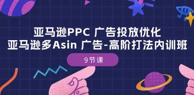 亚马逊PPC 广告投放优化：亚马逊多Asin 广告-高阶打法内训班-9节课网赚项目-副业赚线-互联网创业-资源整合易创网